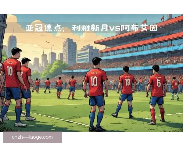 亚冠焦点：新月队最新战况与赛季精彩表现解析